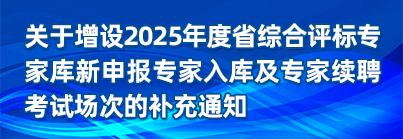 关于增设2025年度省综合评标专家库新申报专家入库及专家续聘考试场次的补充通知