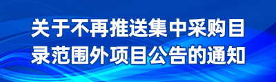 关于不再推送集中采购目录范围外项目公告的通知