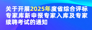 关于开展2025年度省综合评标专家库新申报专家入库及专家续聘考试的通知